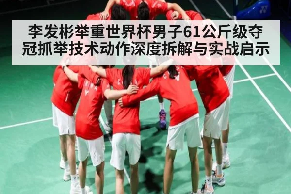 李发彬举重世界杯男子61公斤级夺冠抓举技术动作深度拆解与实战启示